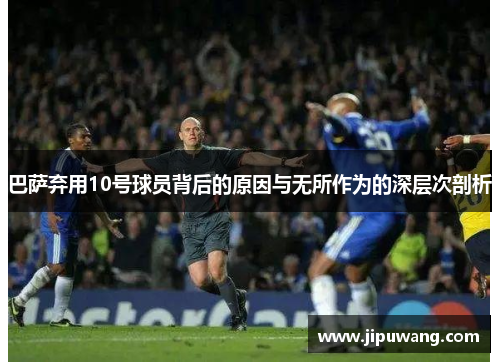 巴萨弃用10号球员背后的原因与无所作为的深层次剖析
