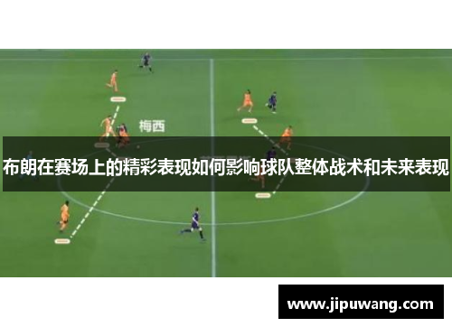 布朗在赛场上的精彩表现如何影响球队整体战术和未来表现